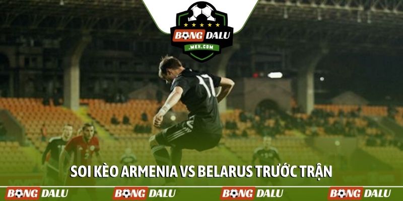 Soi kèo Armenia vs Belarus trước trận